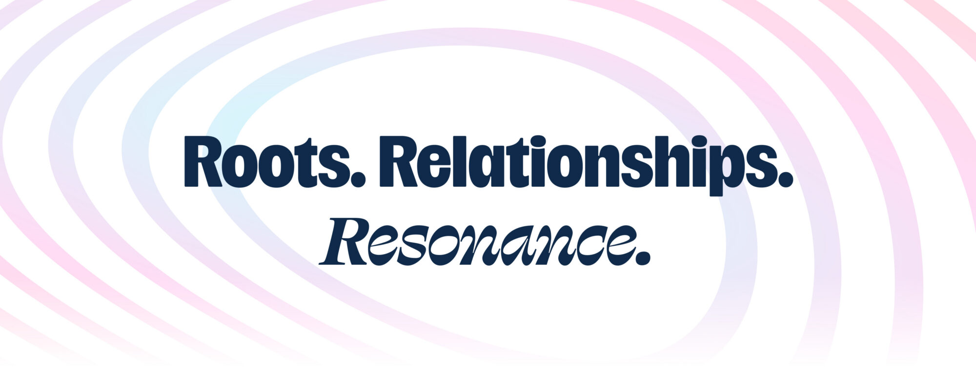 Campaign Theme: Roots, Relationships, Resonance.
